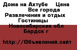 Дома на Ахтубе. › Цена ­ 500 - Все города Развлечения и отдых » Гостиницы   . Новосибирская обл.,Бердск г.